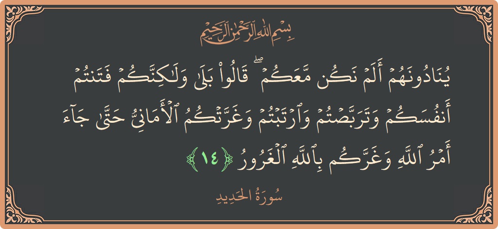 الآية 14 - سورة الحديد: (ينادونهم ألم نكن معكم ۖ قالوا بلى ولكنكم فتنتم أنفسكم وتربصتم وارتبتم وغرتكم الأماني حتى جاء أمر الله وغركم بالله...)