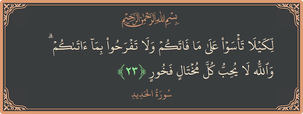 آیت 23 - سورۃ الحدید: (لكيلا تأسوا على ما فاتكم ولا تفرحوا بما آتاكم ۗ والله لا يحب كل مختال فخور...) - اردو