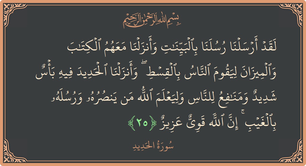 Verse 25 - Surah Al-Hadid: (لقد أرسلنا رسلنا بالبينات وأنزلنا معهم الكتاب والميزان ليقوم الناس بالقسط ۖ وأنزلنا الحديد فيه بأس شديد ومنافع للناس وليعلم...) - English