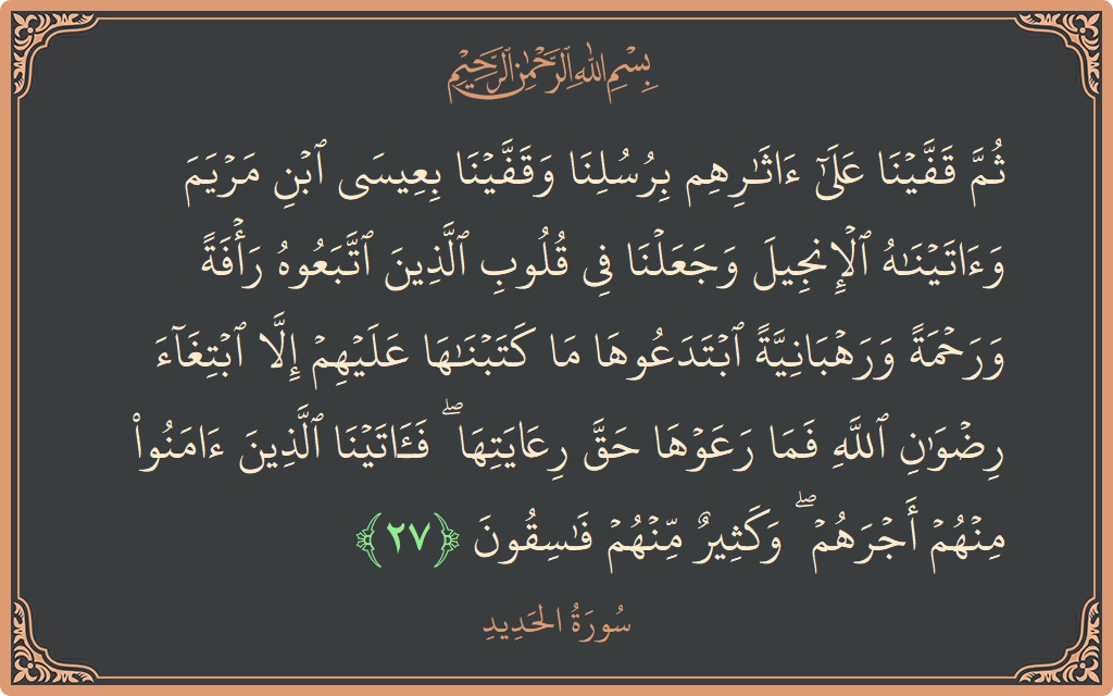 Verse 27 - Surah Al-Hadid: (ثم قفينا على آثارهم برسلنا وقفينا بعيسى ابن مريم وآتيناه الإنجيل وجعلنا في قلوب الذين اتبعوه رأفة ورحمة ورهبانية ابتدعوها...) - English