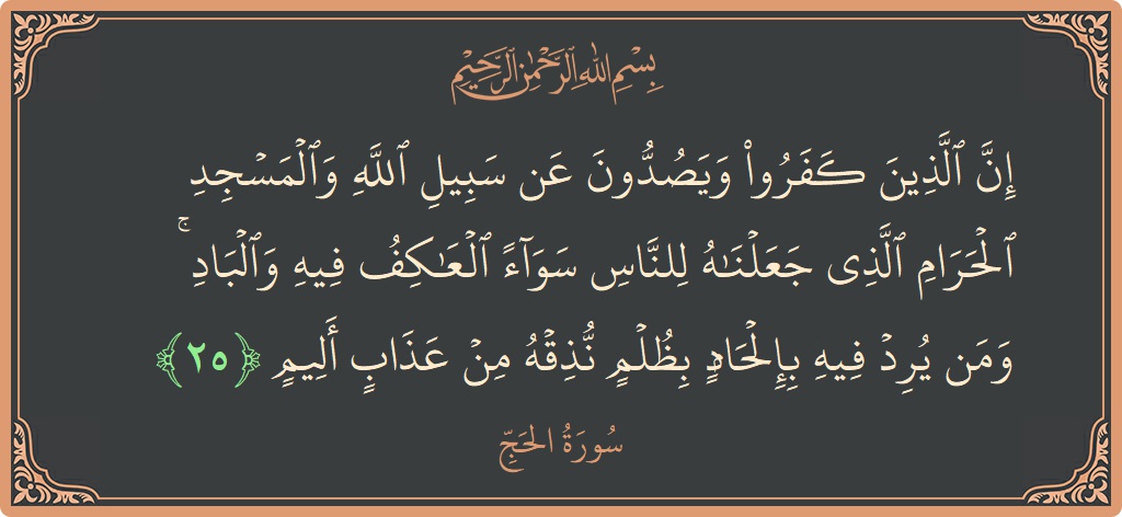 Ayat 25 - Surat Al Haji: (إن الذين كفروا ويصدون عن سبيل الله والمسجد الحرام الذي جعلناه للناس سواء العاكف فيه والباد ۚ ومن يرد فيه...) - Indonesia