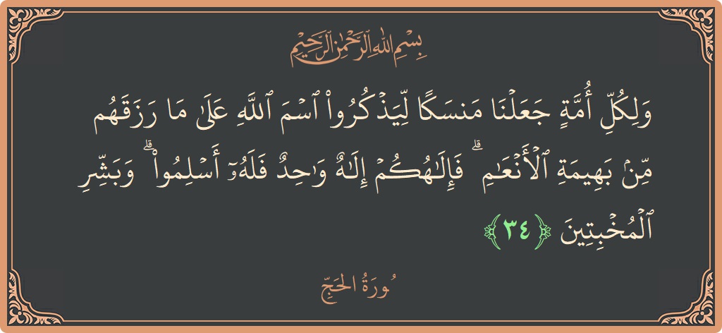 Verse 34 - Surah Al-Hajj: (ولكل أمة جعلنا منسكا ليذكروا اسم الله على ما رزقهم من بهيمة الأنعام ۗ فإلهكم إله واحد فله أسلموا ۗ...) - English