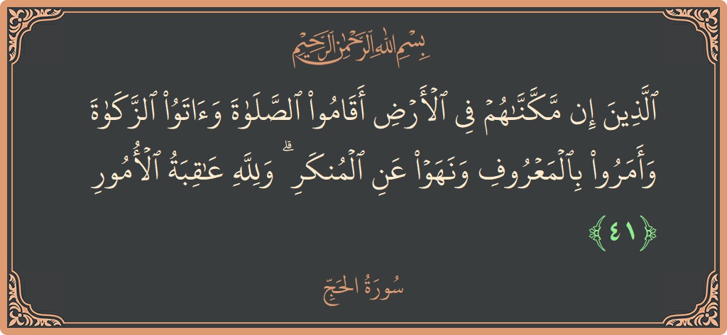 Ayat 41 - Surat Al Haji: (الذين إن مكناهم في الأرض أقاموا الصلاة وآتوا الزكاة وأمروا بالمعروف ونهوا عن المنكر ۗ ولله عاقبة الأمور...) - Indonesia