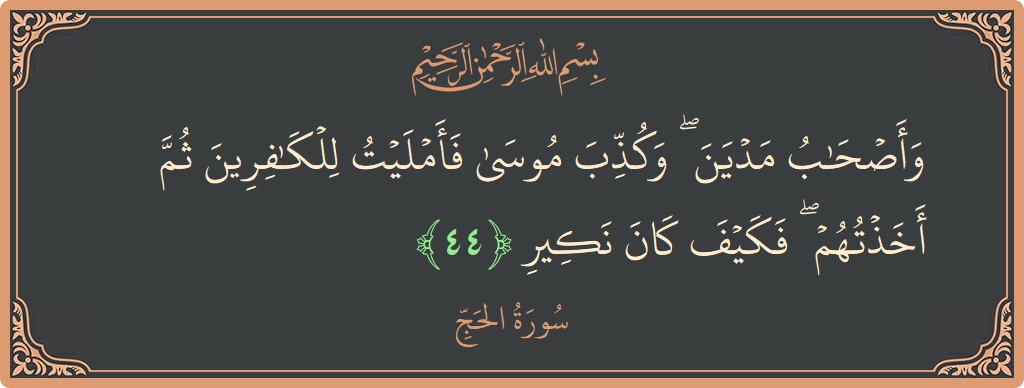 Ayat 44 - Surat Al Haji: (وأصحاب مدين ۖ وكذب موسى فأمليت للكافرين ثم أخذتهم ۖ فكيف كان نكير...) - Indonesia