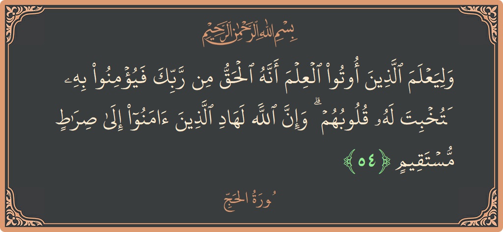 Ayat 54 - Surat Al Haji: (وليعلم الذين أوتوا العلم أنه الحق من ربك فيؤمنوا به فتخبت له قلوبهم ۗ وإن الله لهاد الذين آمنوا إلى...) - Indonesia