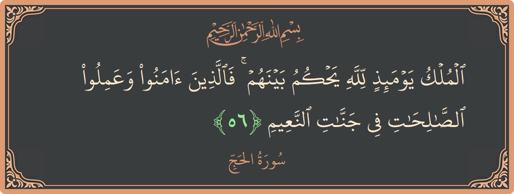 Ayat 56 - Surat Al Haji: (الملك يومئذ لله يحكم بينهم ۚ فالذين آمنوا وعملوا الصالحات في جنات النعيم...) - Indonesia
