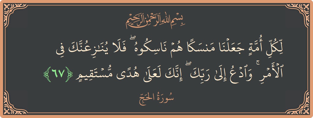 Ayat 67 - Surat Al Haji: (لكل أمة جعلنا منسكا هم ناسكوه ۖ فلا ينازعنك في الأمر ۚ وادع إلى ربك ۖ إنك لعلى هدى مستقيم...) - Indonesia