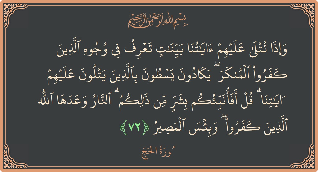 Ayat 72 - Surat Al Haji: (وإذا تتلى عليهم آياتنا بينات تعرف في وجوه الذين كفروا المنكر ۖ يكادون يسطون بالذين يتلون عليهم آياتنا ۗ قل...) - Indonesia