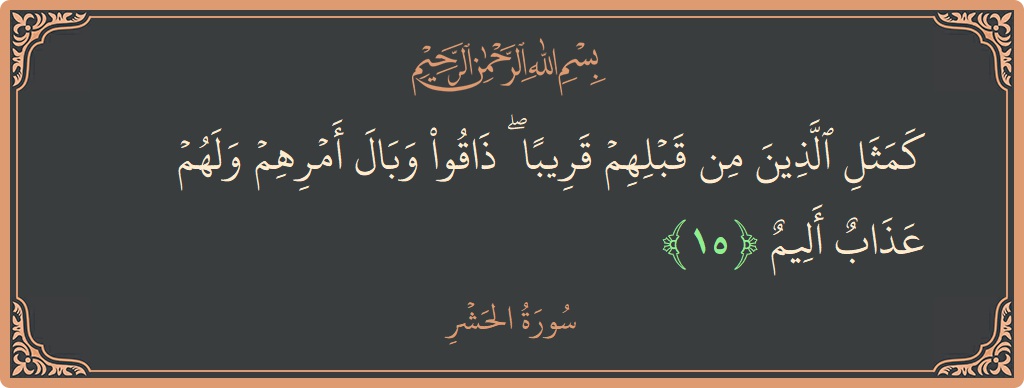 15 - Haşr Suresi ayeti: (كمثل الذين من قبلهم قريبا ۖ ذاقوا وبال أمرهم ولهم عذاب أليم...) - Türkçe