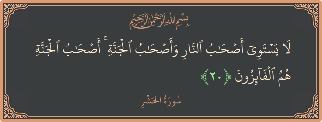 الآية 20 - سورة الحشر: (لا يستوي أصحاب النار وأصحاب الجنة ۚ أصحاب الجنة هم الفائزون...)