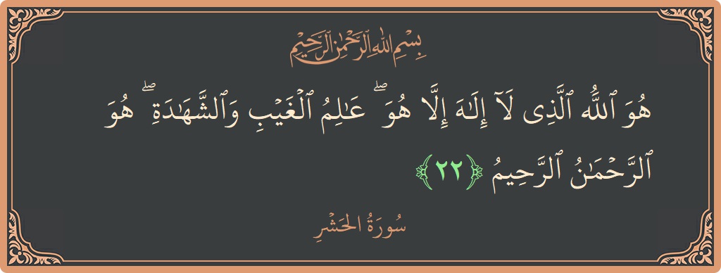 آیت 22 - سورۃ الحشر: (هو الله الذي لا إله إلا هو ۖ عالم الغيب والشهادة ۖ هو الرحمن الرحيم...) - اردو