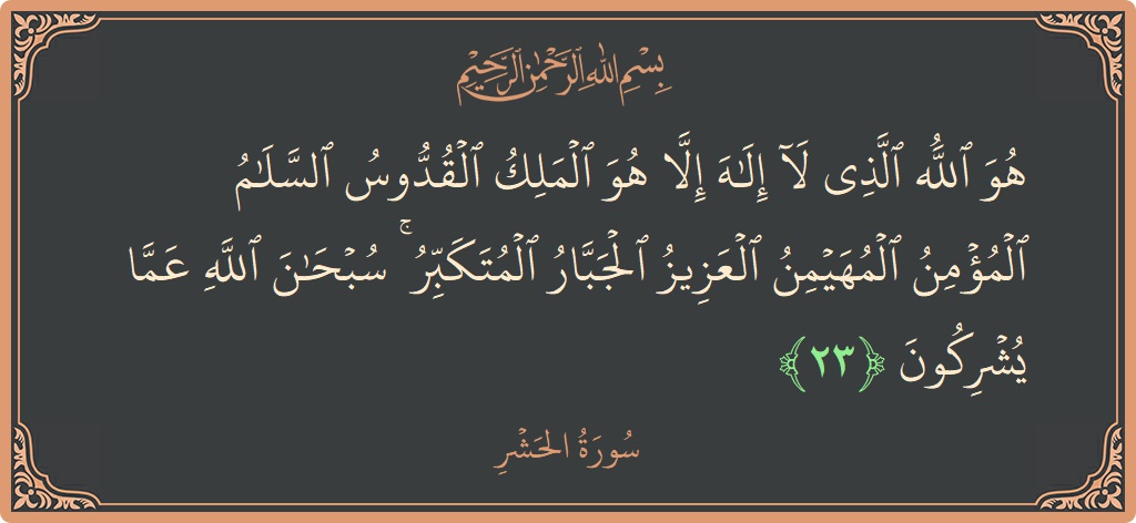 Verse 23 - Surah Al-Hashr: (هو الله الذي لا إله إلا هو الملك القدوس السلام المؤمن المهيمن العزيز الجبار المتكبر ۚ سبحان الله عما يشركون...) - English