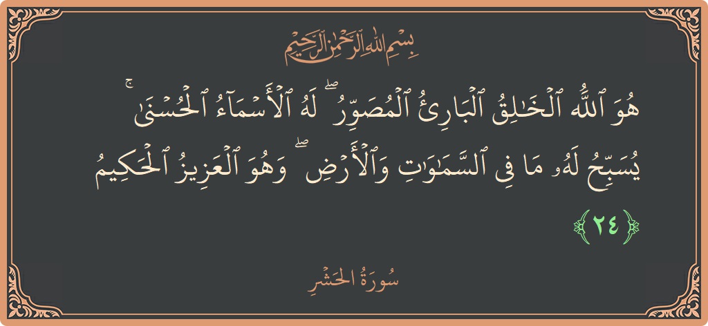 24 - Haşr Suresi ayeti: (هو الله الخالق البارئ المصور ۖ له الأسماء الحسنى ۚ يسبح له ما في السماوات والأرض ۖ وهو العزيز الحكيم...) - Türkçe