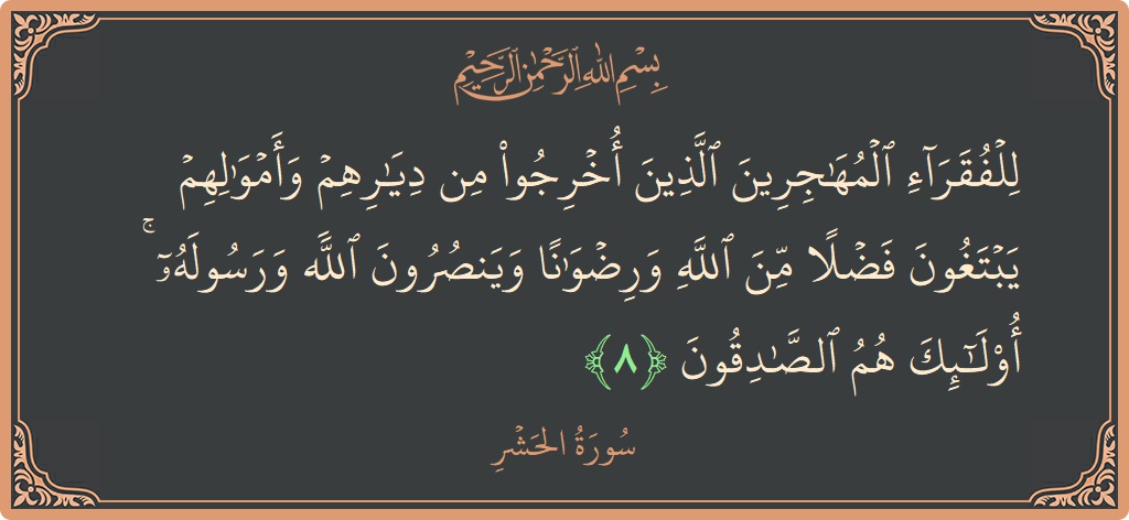 Verse 8 - Surah Al-Hashr: (للفقراء المهاجرين الذين أخرجوا من ديارهم وأموالهم يبتغون فضلا من الله ورضوانا وينصرون الله ورسوله ۚ أولئك هم الصادقون...) - English
