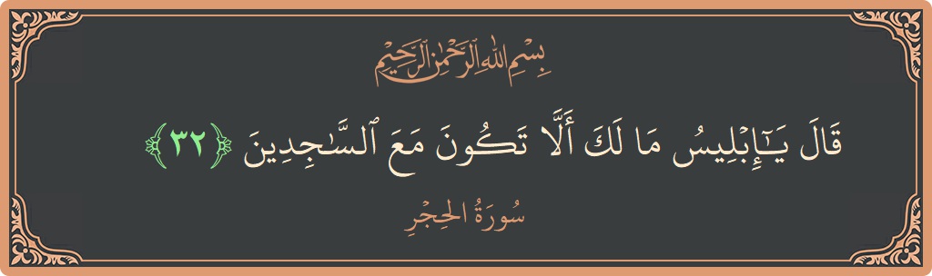 الآية 32 - سورة الحجر: (قال يا إبليس ما لك ألا تكون مع الساجدين...)