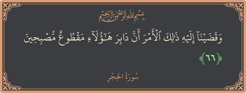 Ayat 66 - Surat Al Hijr: (وقضينا إليه ذلك الأمر أن دابر هؤلاء مقطوع مصبحين...) - Indonesia