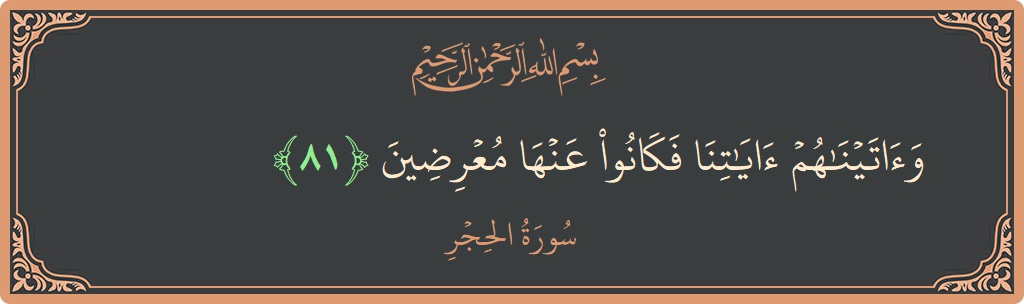 81 - Hicr Suresi ayeti: (وآتيناهم آياتنا فكانوا عنها معرضين...) - Türkçe