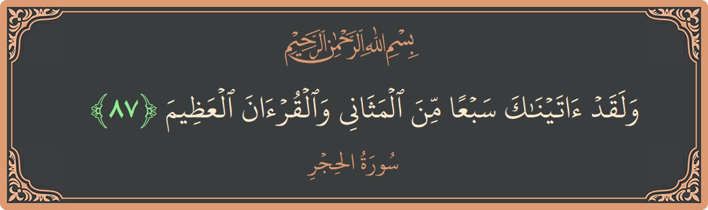 الآية 87 - سورة الحجر: (ولقد آتيناك سبعا من المثاني والقرآن العظيم...)