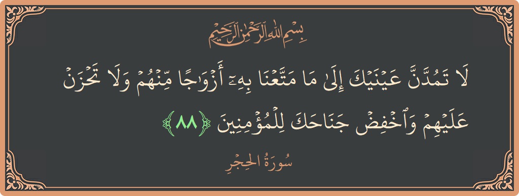 آیت 88 - سورہ الحجر: (لا تمدن عينيك إلى ما متعنا به أزواجا منهم ولا تحزن عليهم واخفض جناحك للمؤمنين...) - اردو