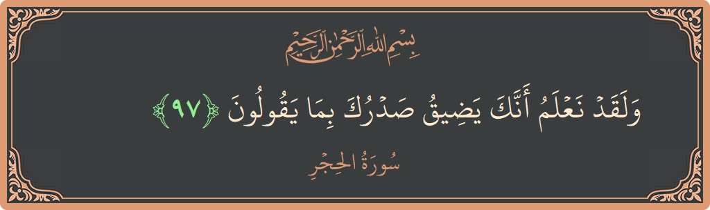 الآية 97 - سورة الحجر: (ولقد نعلم أنك يضيق صدرك بما يقولون...)