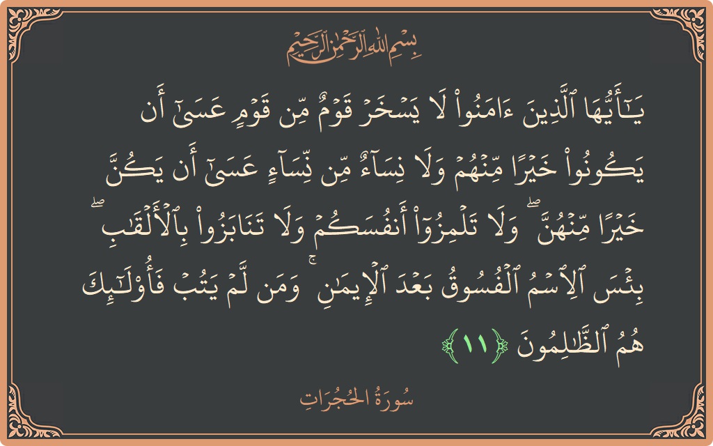 الآية 11 - سورة الحجرات: (يا أيها الذين آمنوا لا يسخر قوم من قوم عسى أن يكونوا خيرا منهم ولا نساء من نساء عسى أن...)
