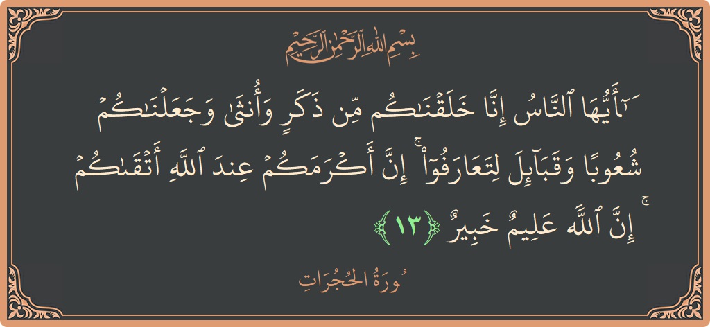 Verse 13 - Surah Al-Hujuraat: (يا أيها الناس إنا خلقناكم من ذكر وأنثى وجعلناكم شعوبا وقبائل لتعارفوا ۚ إن أكرمكم عند الله أتقاكم ۚ إن...) - English