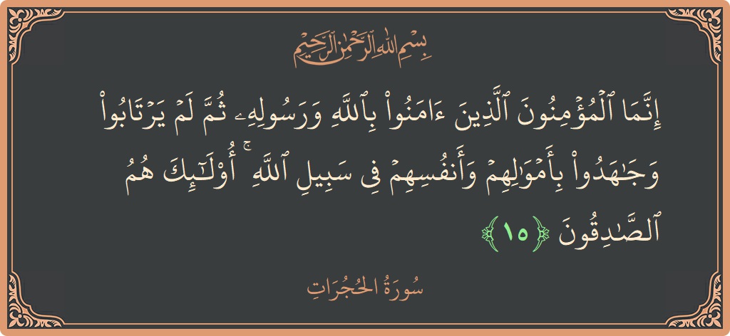 Ayat 15 - Surat Al-Hujurat: (إنما المؤمنون الذين آمنوا بالله ورسوله ثم لم يرتابوا وجاهدوا بأموالهم وأنفسهم في سبيل الله ۚ أولئك هم الصادقون...) - Indonesia