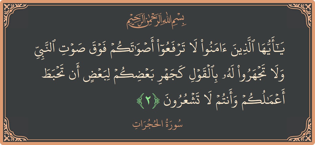آیت 2 - سورۃ الحجرات: (يا أيها الذين آمنوا لا ترفعوا أصواتكم فوق صوت النبي ولا تجهروا له بالقول كجهر بعضكم لبعض أن تحبط أعمالكم...) - اردو