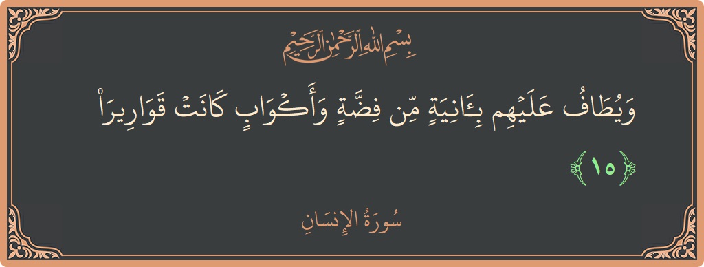 الآية 15 - سورة الانسان: (ويطاف عليهم بآنية من فضة وأكواب كانت قواريرا...)