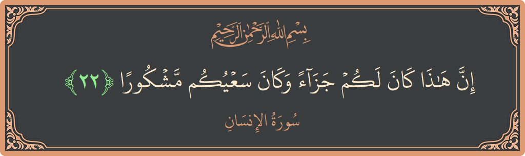 الآية 22 - سورة الانسان: (إن هذا كان لكم جزاء وكان سعيكم مشكورا...)