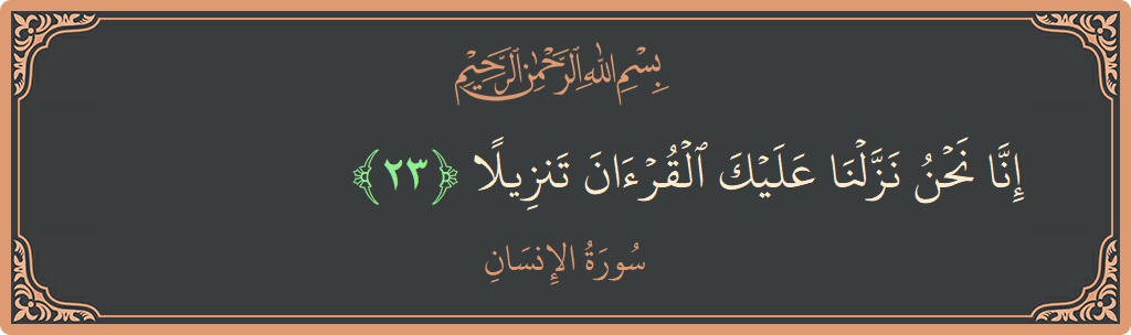 الآية 23 - سورة الانسان: (إنا نحن نزلنا عليك القرآن تنزيلا...)