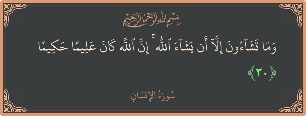 الآية 30 - سورة الانسان: (وما تشاءون إلا أن يشاء الله ۚ إن الله كان عليما حكيما...)