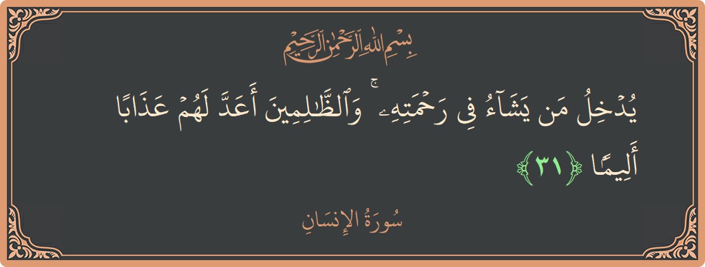الآية 31 - سورة الانسان: (يدخل من يشاء في رحمته ۚ والظالمين أعد لهم عذابا أليما...)