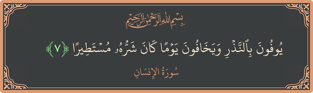 الآية 7 - سورة الانسان: (يوفون بالنذر ويخافون يوما كان شره مستطيرا...)