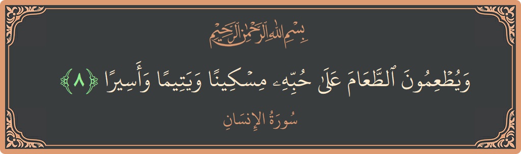 الآية 8 - سورة الانسان: (ويطعمون الطعام على حبه مسكينا ويتيما وأسيرا...)