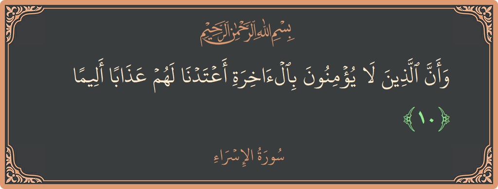 آیت 10 - سورۃ الاسراء: (وأن الذين لا يؤمنون بالآخرة أعتدنا لهم عذابا أليما...) - اردو