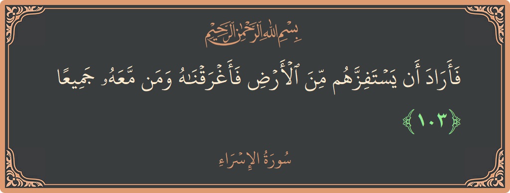 آیت 103 - سورۃ الاسراء: (فأراد أن يستفزهم من الأرض فأغرقناه ومن معه جميعا...) - اردو