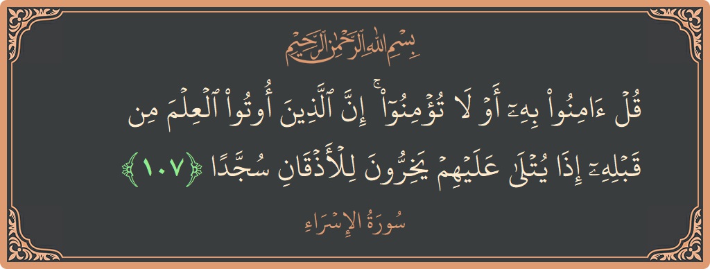 آیت 107 - سورۃ الاسراء: (قل آمنوا به أو لا تؤمنوا ۚ إن الذين أوتوا العلم من قبله إذا يتلى عليهم يخرون للأذقان سجدا...) - اردو