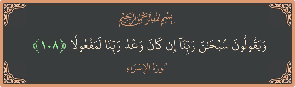 آیت 108 - سورۃ الاسراء: (ويقولون سبحان ربنا إن كان وعد ربنا لمفعولا...) - اردو