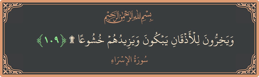 آیت 109 - سورۃ الاسراء: (ويخرون للأذقان يبكون ويزيدهم خشوعا ۩...) - اردو