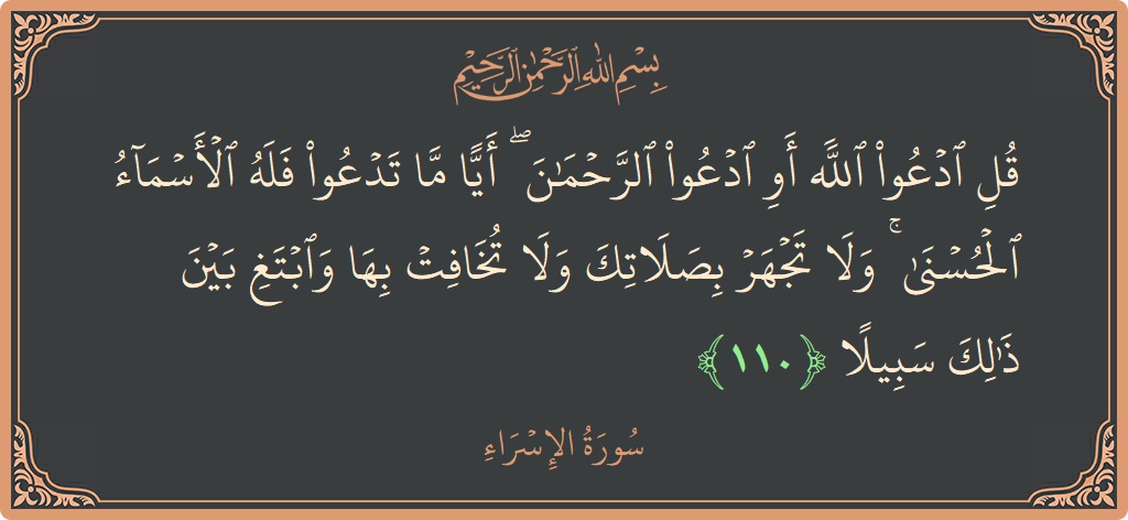 Verse 110 - Surah Al-Israa: (قل ادعوا الله أو ادعوا الرحمن ۖ أيا ما تدعوا فله الأسماء الحسنى ۚ ولا تجهر بصلاتك ولا تخافت بها...) - English