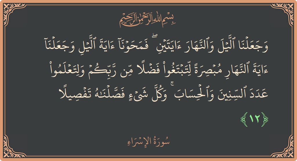 آیت 12 - سورۃ الاسراء: (وجعلنا الليل والنهار آيتين ۖ فمحونا آية الليل وجعلنا آية النهار مبصرة لتبتغوا فضلا من ربكم ولتعلموا عدد السنين والحساب...) - اردو