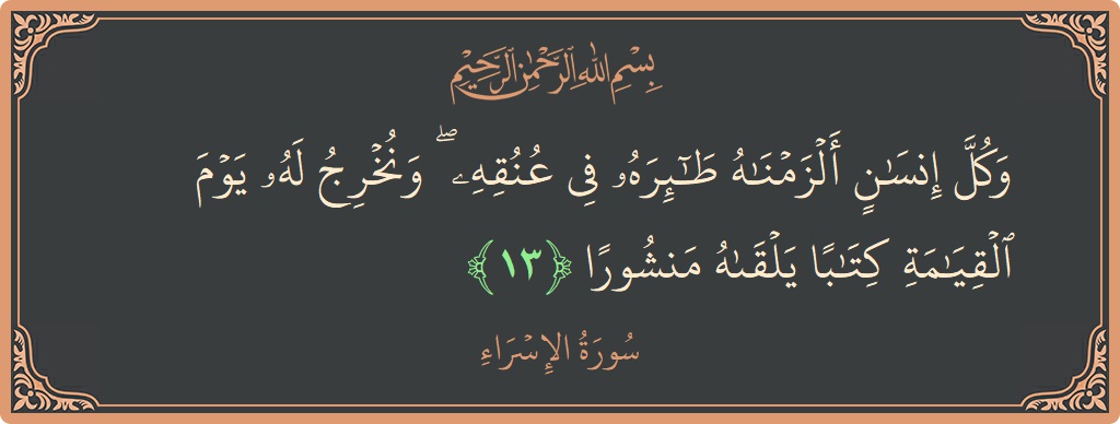 آیت 13 - سورۃ الاسراء: (وكل إنسان ألزمناه طائره في عنقه ۖ ونخرج له يوم القيامة كتابا يلقاه منشورا...) - اردو