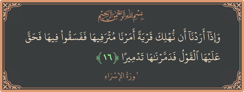 آیت 16 - سورۃ الاسراء: (وإذا أردنا أن نهلك قرية أمرنا مترفيها ففسقوا فيها فحق عليها القول فدمرناها تدميرا...) - اردو