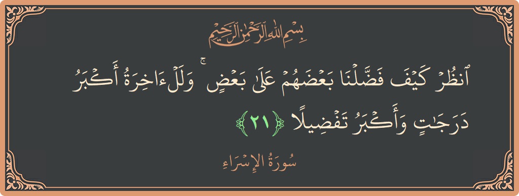 آیت 21 - سورۃ الاسراء: (انظر كيف فضلنا بعضهم على بعض ۚ وللآخرة أكبر درجات وأكبر تفضيلا...) - اردو