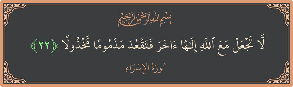 آیت 22 - سورۃ الاسراء: (لا تجعل مع الله إلها آخر فتقعد مذموما مخذولا...) - اردو