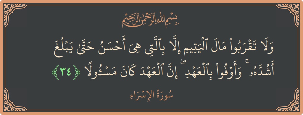 آیت 34 - سورۃ الاسراء: (ولا تقربوا مال اليتيم إلا بالتي هي أحسن حتى يبلغ أشده ۚ وأوفوا بالعهد ۖ إن العهد كان مسئولا...) - اردو