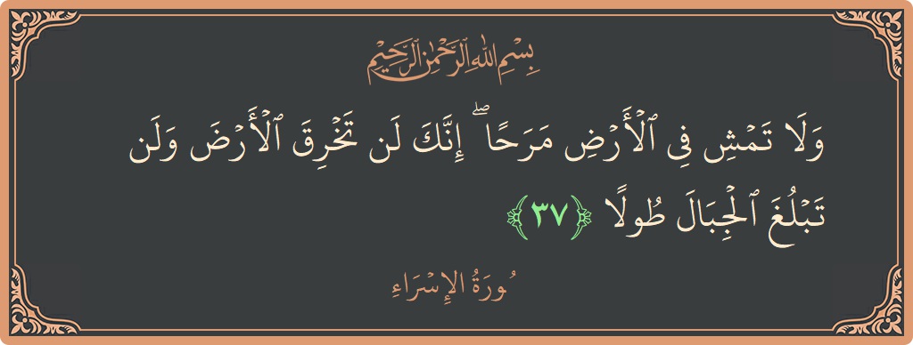 آیت 37 - سورۃ الاسراء: (ولا تمش في الأرض مرحا ۖ إنك لن تخرق الأرض ولن تبلغ الجبال طولا...) - اردو
