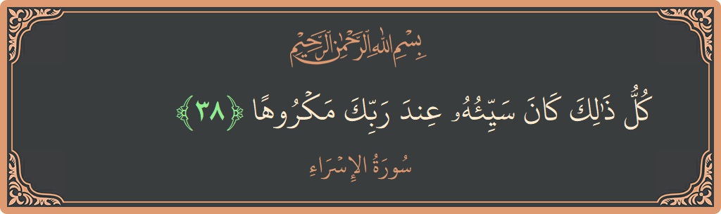 آیت 38 - سورۃ الاسراء: (كل ذلك كان سيئه عند ربك مكروها...) - اردو