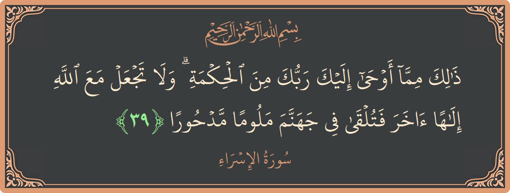 آیت 39 - سورۃ الاسراء: (ذلك مما أوحى إليك ربك من الحكمة ۗ ولا تجعل مع الله إلها آخر فتلقى في جهنم ملوما مدحورا...) - اردو